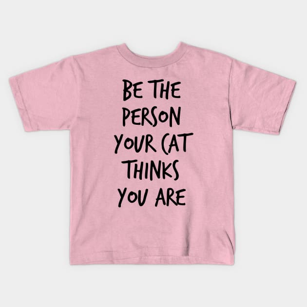 Be The Person Your Cat Thinks You Are Kids T-Shirt by FontfulDesigns